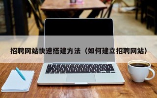 沧县招聘网站快速搭建方法（如何建立招聘网站）