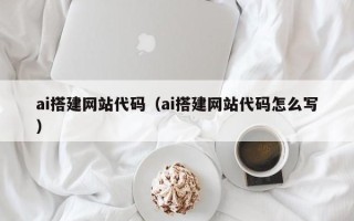 沧县ai搭建网站代码（ai搭建网站代码怎么写）