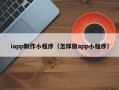 沧县iapp制作小程序（怎样做app小程序）
