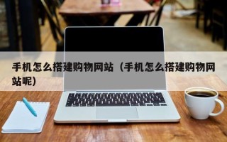 沧县手机怎么搭建购物网站（手机怎么搭建购物网站呢）