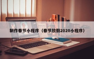 沧县制作春节小程序（春节放假2020小程序）