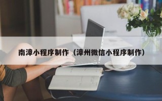 沧县南漳小程序制作（漳州微信小程序制作）