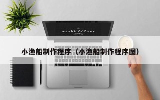 沧县小渔船制作程序（小渔船制作程序图）