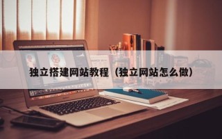 沧县独立搭建网站教程（独立网站怎么做）