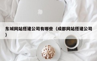 沧县东城网站搭建公司有哪些（成都网站搭建公司）