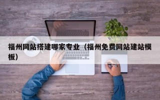 沧县福州网站搭建哪家专业（福州免费网站建站模板）
