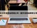 沧县长沙外贸网站搭建公司（建外贸网站哪家公司好）