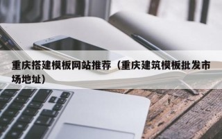 沧县重庆搭建模板网站推荐（重庆建筑模板批发市场地址）